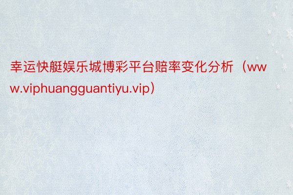 幸运快艇娱乐城博彩平台赔率变化分析（www.viphuangguantiyu.vip）