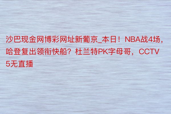 沙巴现金网博彩网址新葡京_本日！NBA战4场，哈登复出领衔快船？杜兰特PK字母哥，CCTV5无直播