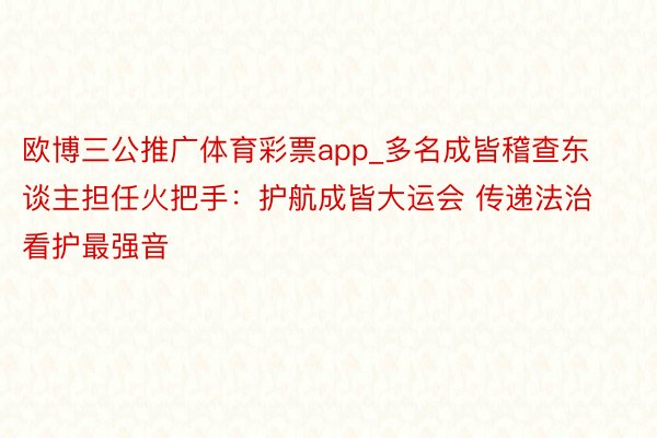 欧博三公推广体育彩票app_多名成皆稽查东谈主担任火把手：护航成皆大运会 传递法治看护最强音