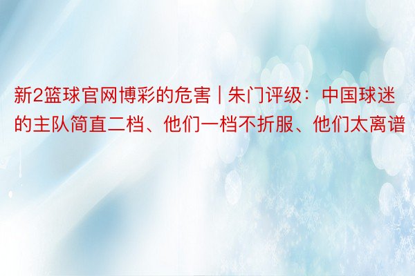 新2篮球官网博彩的危害 | 朱门评级：中国球迷的主队简直二档、他们一档不折服、他们太离谱