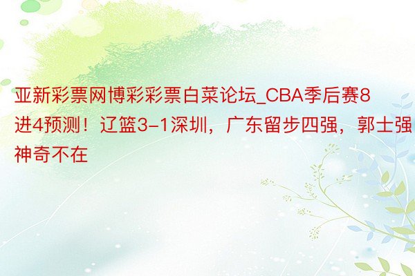 亚新彩票网博彩彩票白菜论坛_CBA季后赛8进4预测！辽篮3-1深圳，广东留步四强，郭士强神奇不在