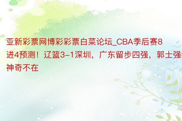 亚新彩票网博彩彩票白菜论坛_CBA季后赛8进4预测！辽篮3-1深圳，广东留步四强，郭士强神奇不在