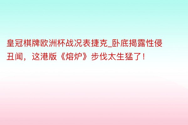 皇冠棋牌欧洲杯战况表捷克_卧底揭露性侵丑闻，这港版《熔炉》步伐太生猛了！