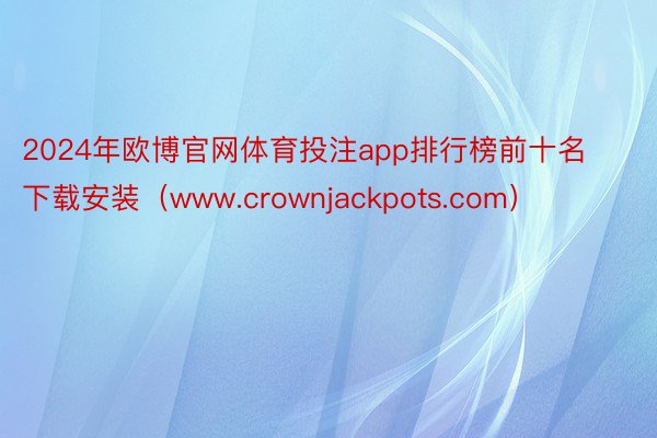 2024年欧博官网体育投注app排行榜前十名下载安装（www.crownjackpots.com）