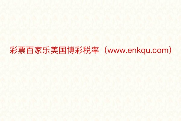 彩票百家乐美国博彩税率（www.enkqu.com）