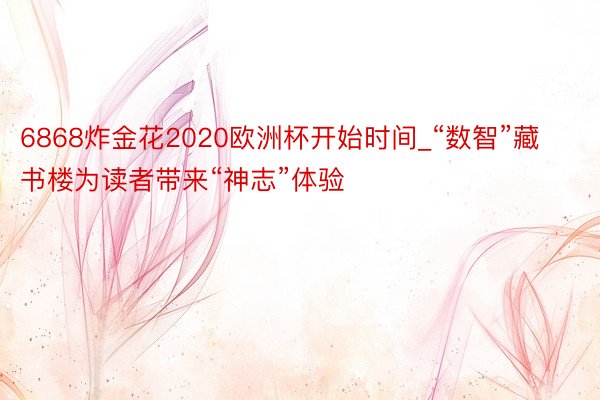 6868炸金花2020欧洲杯开始时间_“数智”藏书楼为读者带来“神志”体验