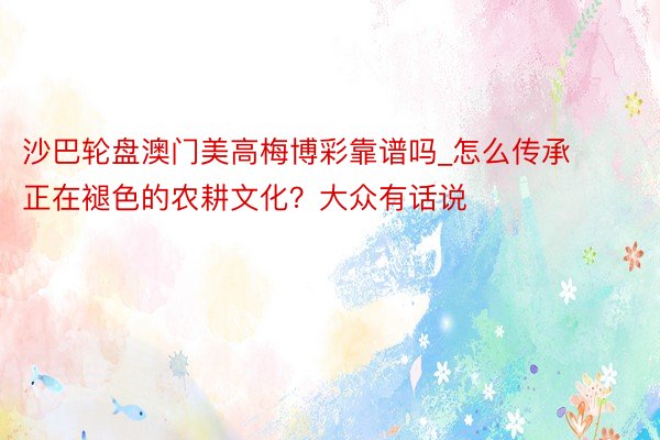 沙巴轮盘澳门美高梅博彩靠谱吗_怎么传承正在褪色的农耕文化？大众有话说